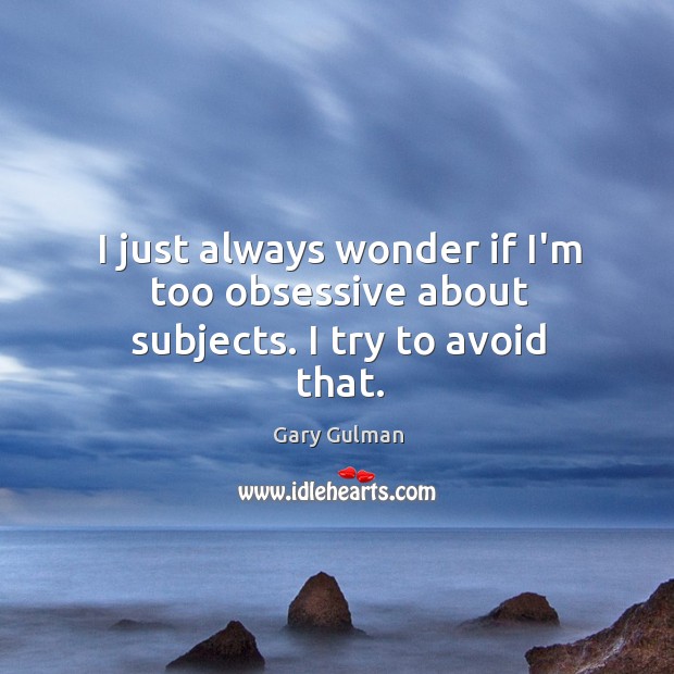 I just always wonder if I’m too obsessive about subjects. I try to avoid that. Gary Gulman Picture Quote