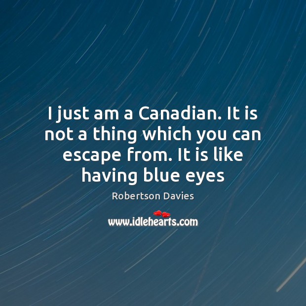 I just am a Canadian. It is not a thing which you Robertson Davies Picture Quote