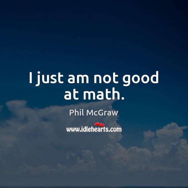 I just am not good at math. Phil McGraw Picture Quote