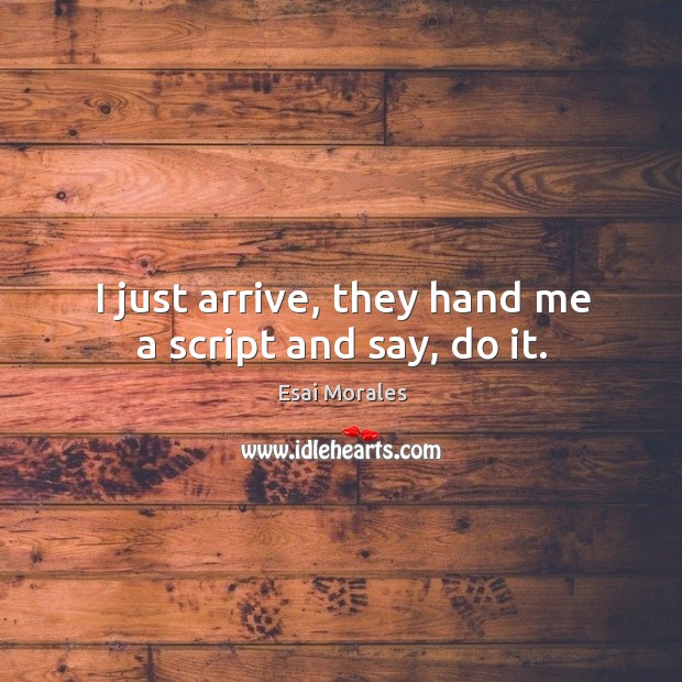 I just arrive, they hand me a script and say, do it. Esai Morales Picture Quote