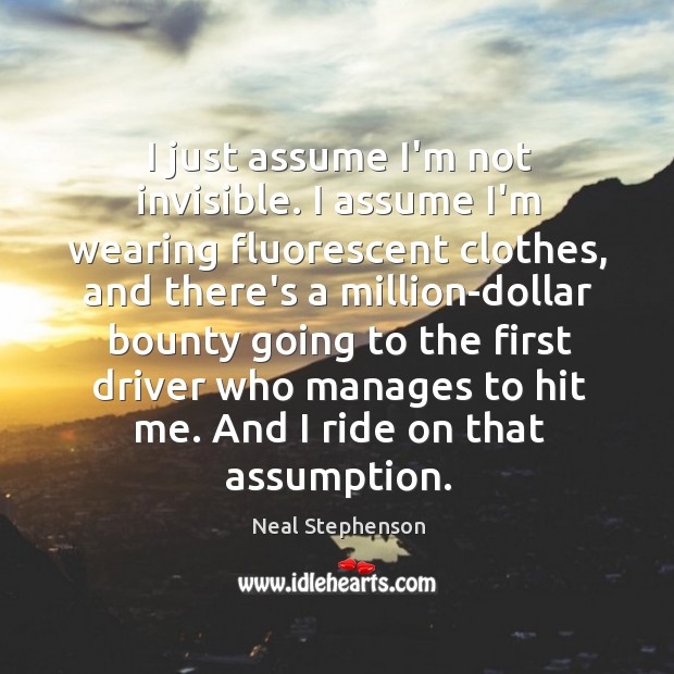 I just assume I’m not invisible. I assume I’m wearing fluorescent clothes, Neal Stephenson Picture Quote