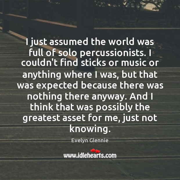 I just assumed the world was full of solo percussionists. I couldn’t Evelyn Glennie Picture Quote