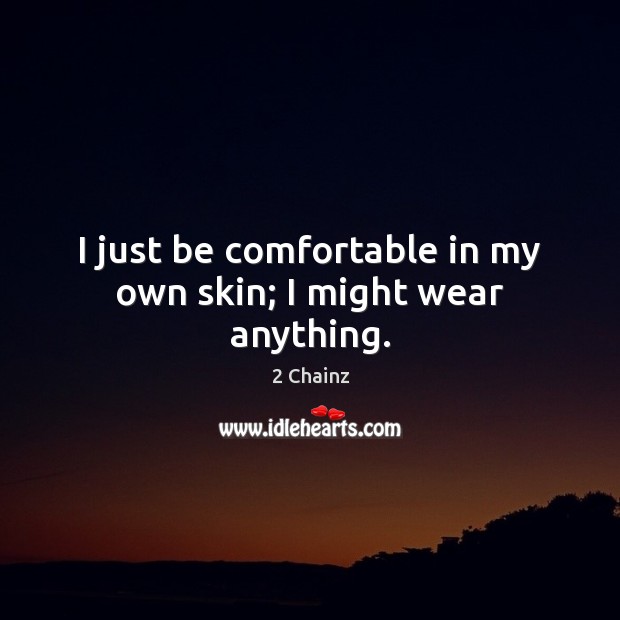 I just be comfortable in my own skin; I might wear anything. 2 Chainz Picture Quote