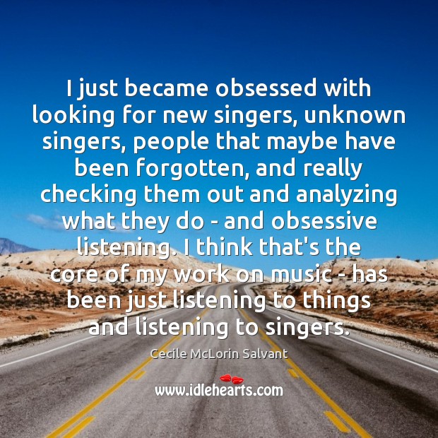 I just became obsessed with looking for new singers, unknown singers, people Image