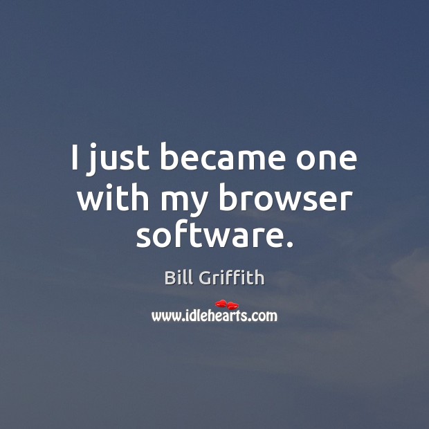 I just became one with my browser software. Bill Griffith Picture Quote