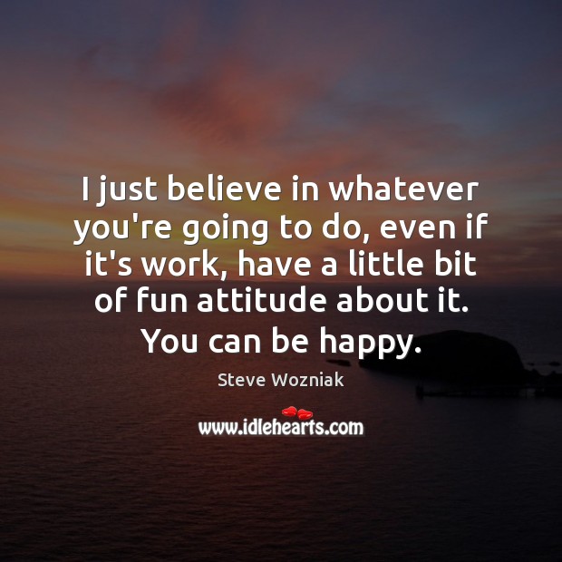 I just believe in whatever you’re going to do, even if it’s Steve Wozniak Picture Quote