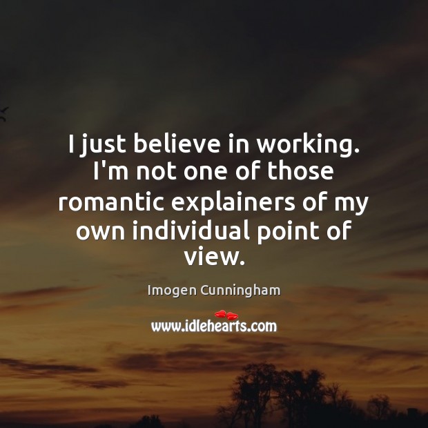 I just believe in working. I’m not one of those romantic explainers Image