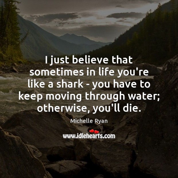 I just believe that sometimes in life you’re like a shark – Michelle Ryan Picture Quote