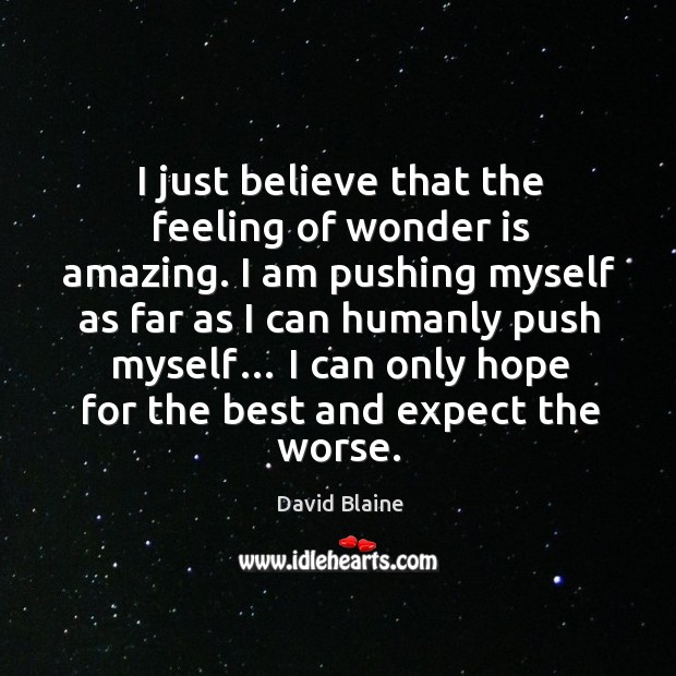 I just believe that the feeling of wonder is amazing. I am pushing myself as far as I can humanly push myself… David Blaine Picture Quote