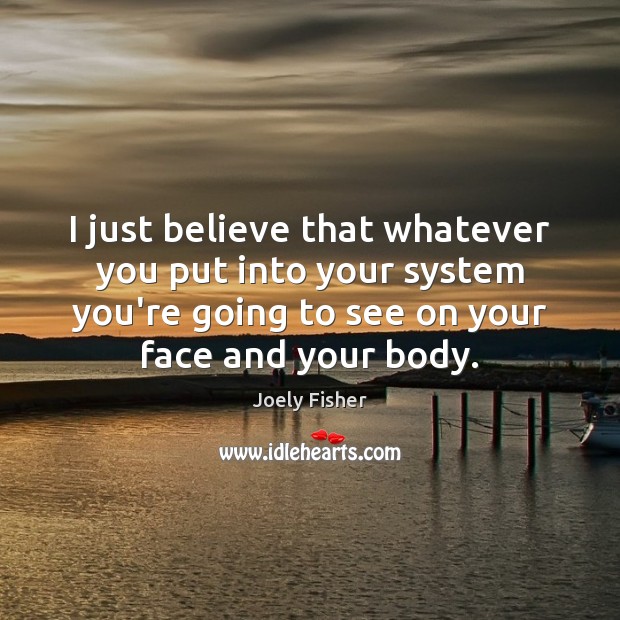 I just believe that whatever you put into your system you’re going Joely Fisher Picture Quote