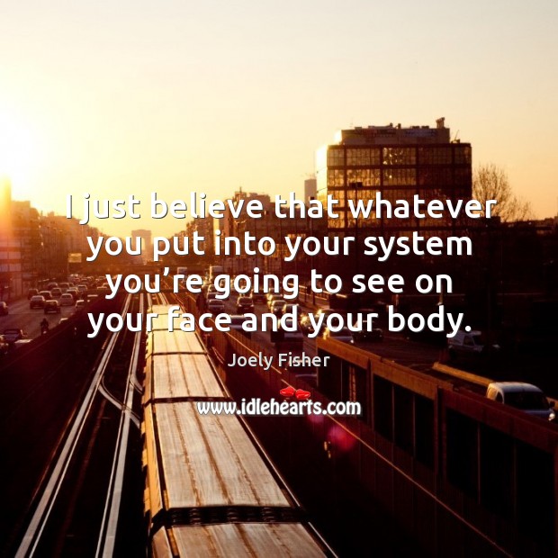 I just believe that whatever you put into your system you’re going to see on your face and your body. Image