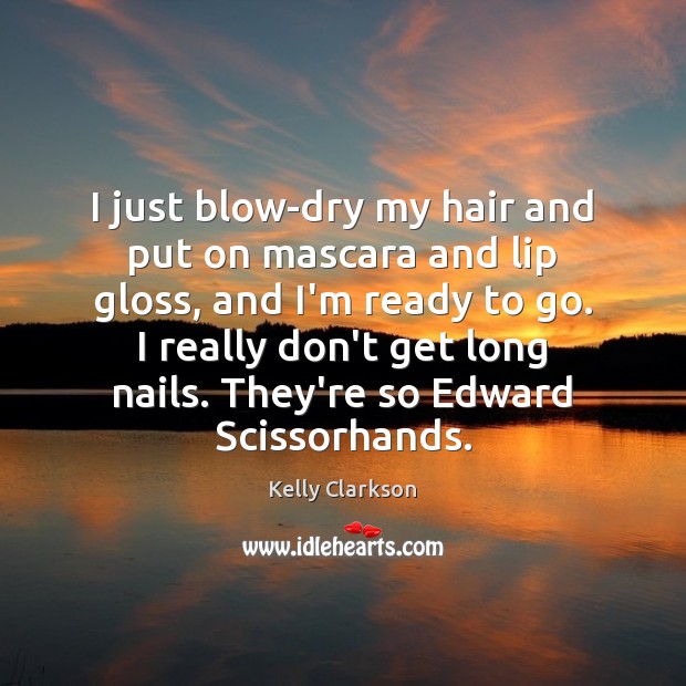 I just blow-dry my hair and put on mascara and lip gloss, Kelly Clarkson Picture Quote