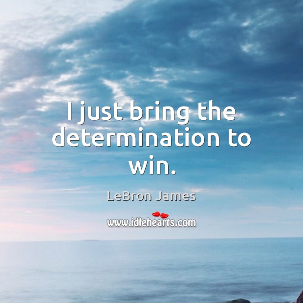 I just bring the determination to win. Image
