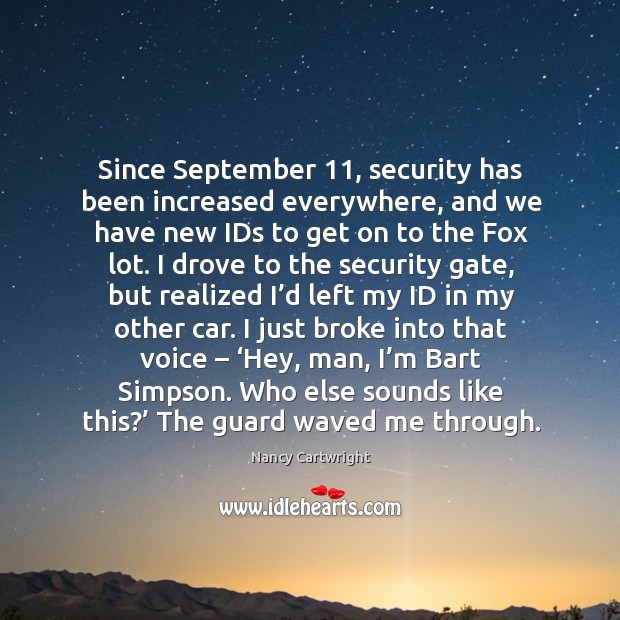 I just broke into that voice – ‘hey, man, I’m bart simpson. Who else sounds like this?’ the guard waved me through. Nancy Cartwright Picture Quote