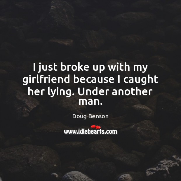 I just broke up with my girlfriend because I caught her lying. Under another man. Doug Benson Picture Quote