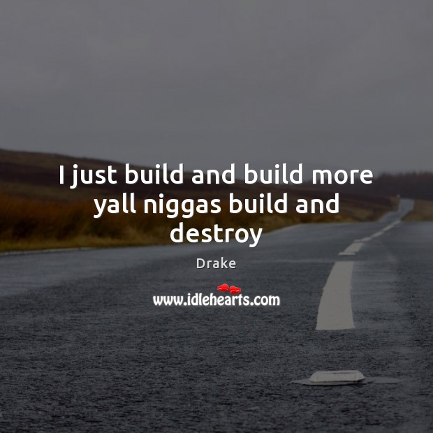 I just build and build more yall niggas build and destroy Drake Picture Quote