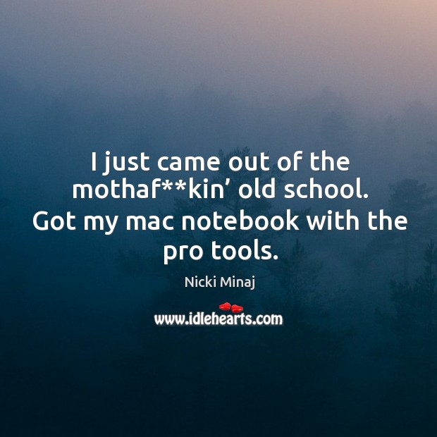 I just came out of the mothaf**kin’ old school. Got my mac notebook with the pro tools. Nicki Minaj Picture Quote