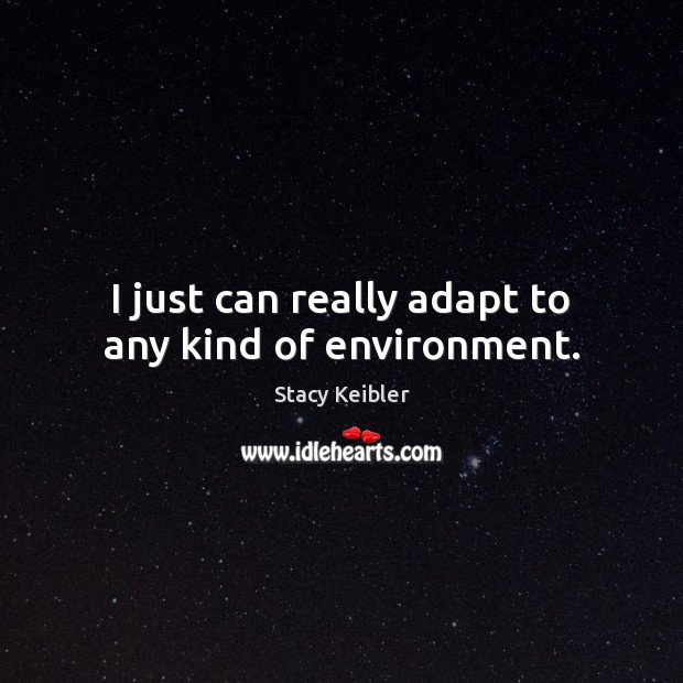 I just can really adapt to any kind of environment. Environment Quotes Image
