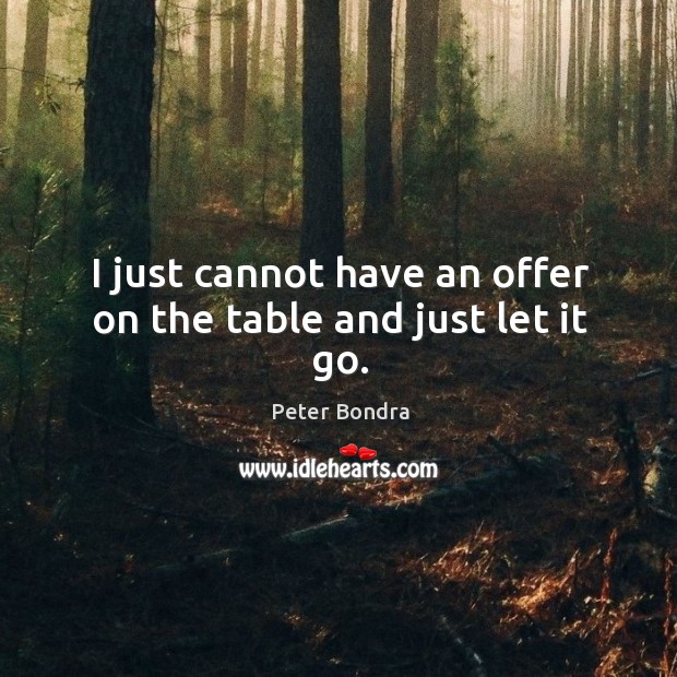 I just cannot have an offer on the table and just let it go. Image