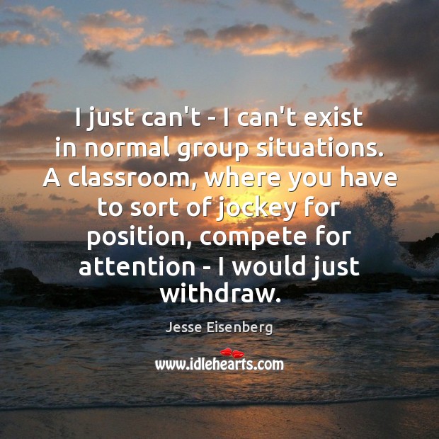 I just can’t – I can’t exist in normal group situations. A Jesse Eisenberg Picture Quote