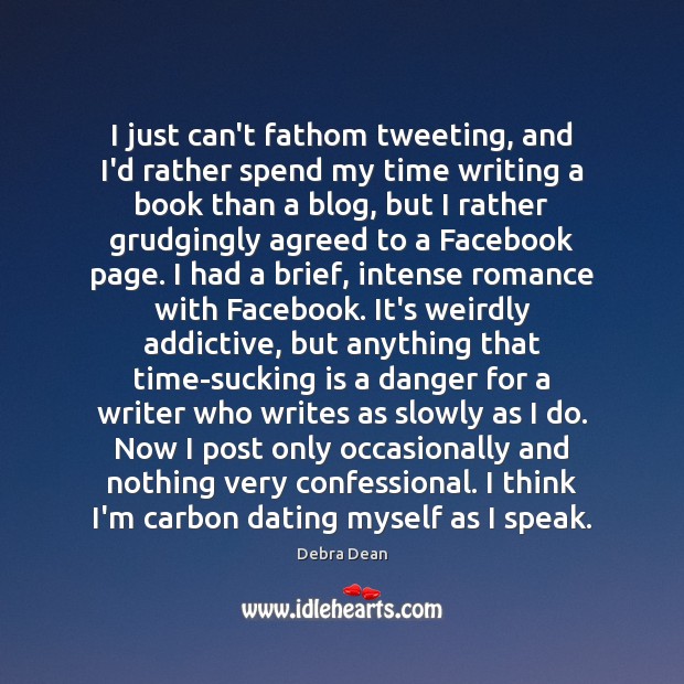 I just can’t fathom tweeting, and I’d rather spend my time writing Debra Dean Picture Quote
