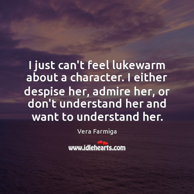 I just can’t feel lukewarm about a character. I either despise her, Vera Farmiga Picture Quote