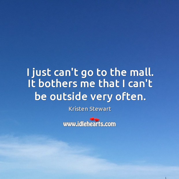 I just can’t go to the mall. It bothers me that I can’t be outside very often. Image