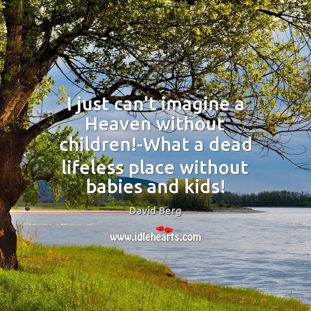 I just can’t imagine a Heaven without children!-What a dead lifeless David Berg Picture Quote