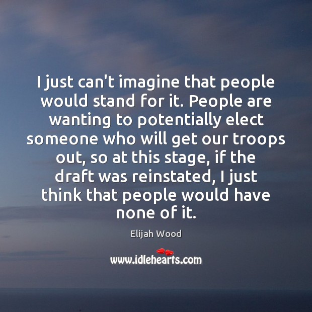 I just can’t imagine that people would stand for it. People are Elijah Wood Picture Quote