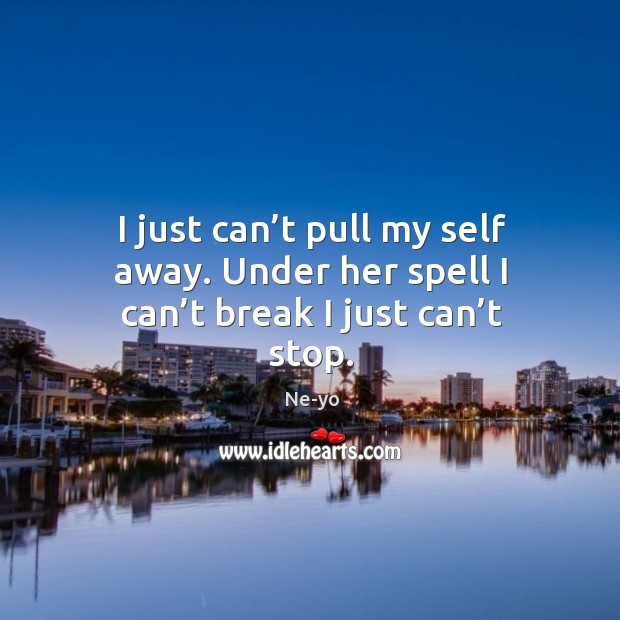 I just can’t pull my self away. Under her spell I can’t break I just can’t stop. Ne-yo Picture Quote