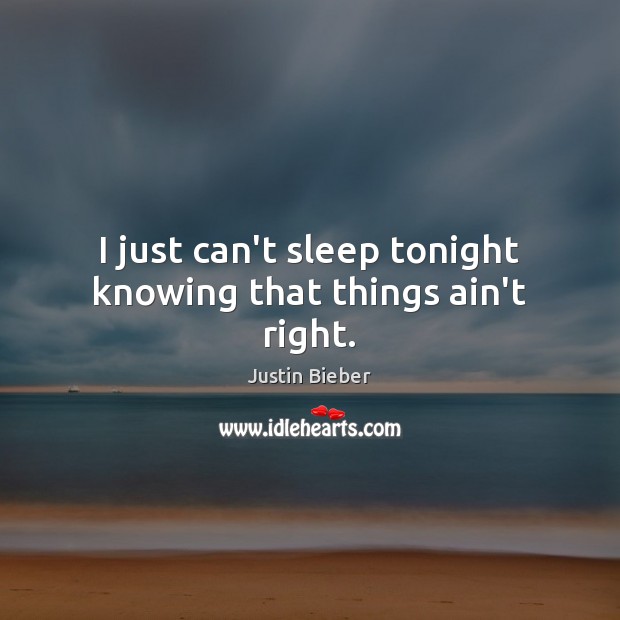 I just can’t sleep tonight knowing that things ain’t right. Justin Bieber Picture Quote