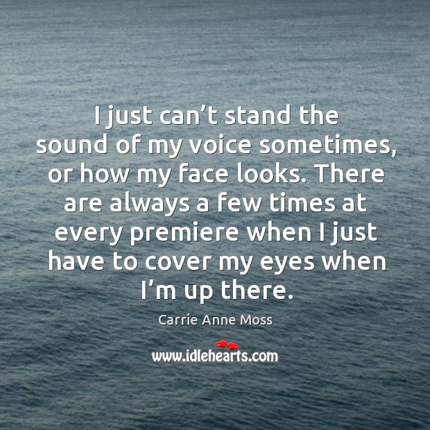 I just can’t stand the sound of my voice sometimes, or how my face looks. Carrie Anne Moss Picture Quote