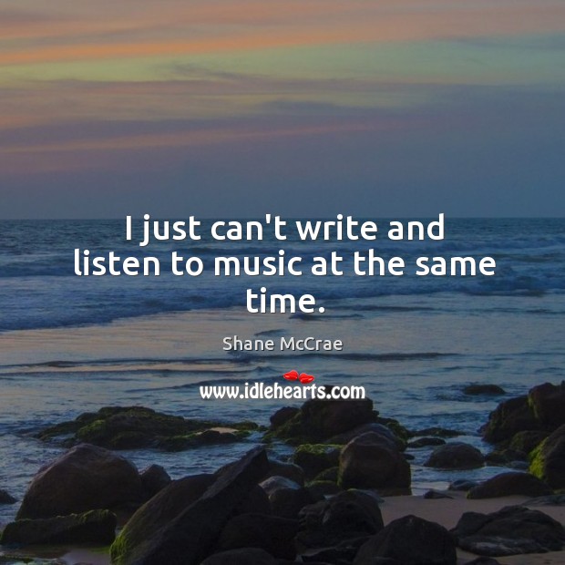 I just can’t write and listen to music at the same time. Shane McCrae Picture Quote