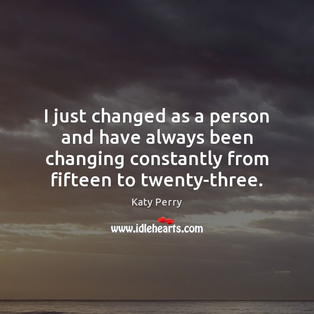 I just changed as a person and have always been changing constantly Image