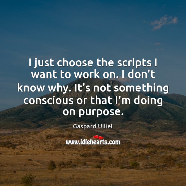 I just choose the scripts I want to work on. I don’t Image