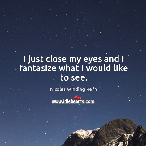I just close my eyes and I fantasize what I would like to see. Nicolas Winding Refn Picture Quote