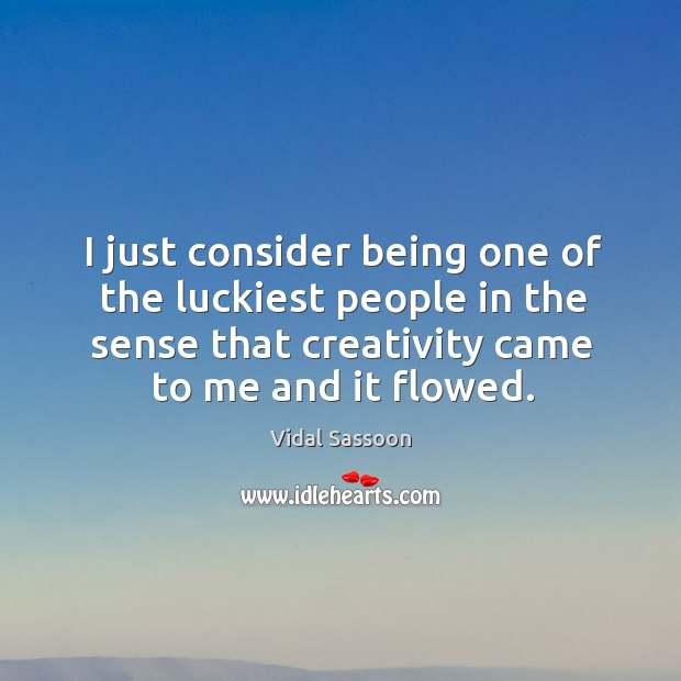 I just consider being one of the luckiest people in the sense that creativity came to me and it flowed. Vidal Sassoon Picture Quote