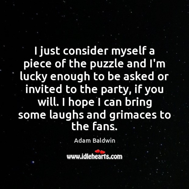 I just consider myself a piece of the puzzle and I’m lucky Adam Baldwin Picture Quote