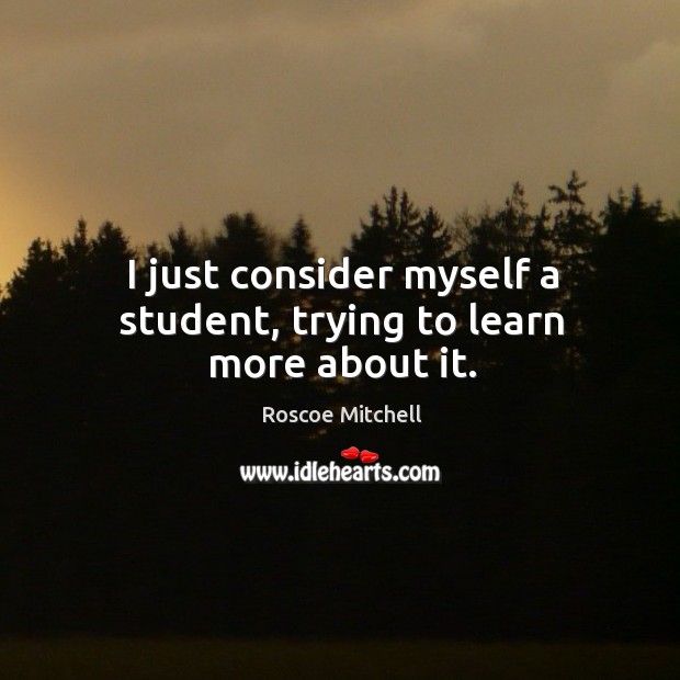 I just consider myself a student, trying to learn more about it. Image