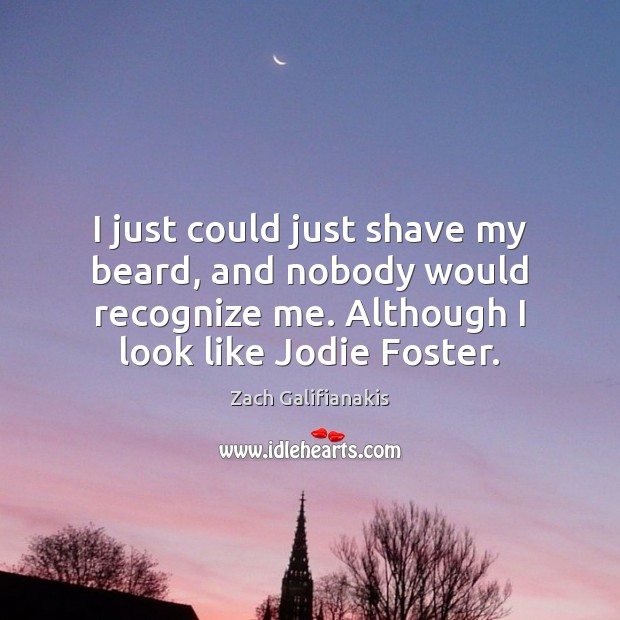 I just could just shave my beard, and nobody would recognize me. Zach Galifianakis Picture Quote