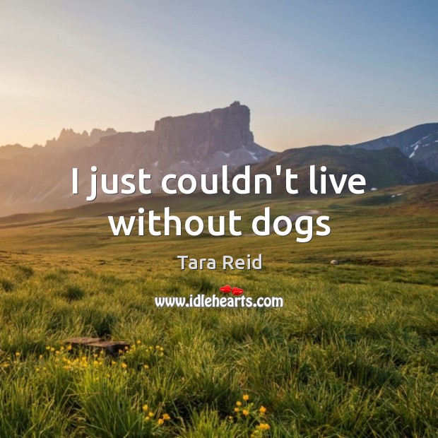 I just couldn’t live without dogs Tara Reid Picture Quote