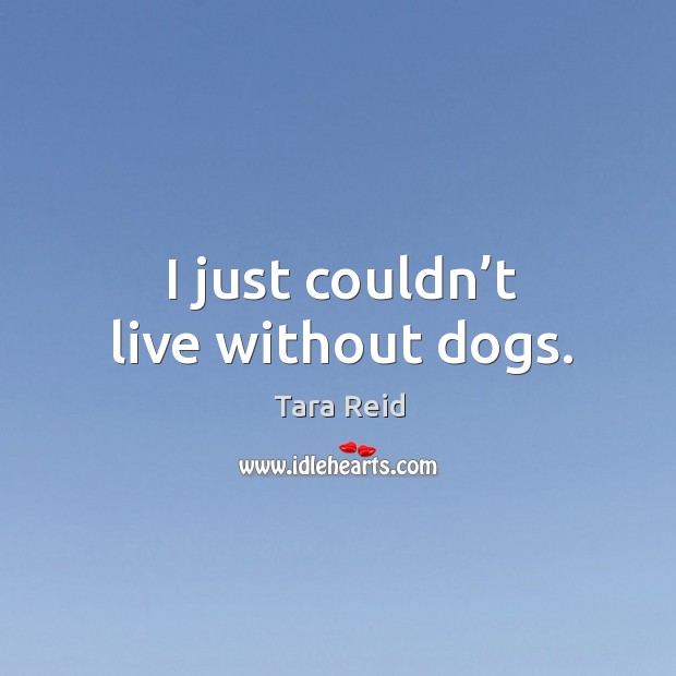 I just couldn’t live without dogs. Tara Reid Picture Quote