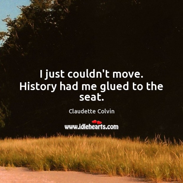 I just couldn’t move. History had me glued to the seat. Claudette Colvin Picture Quote