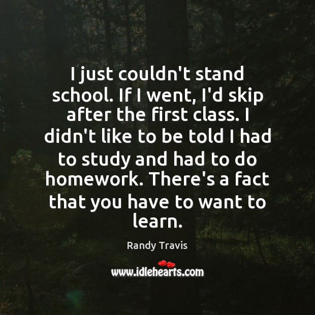I just couldn’t stand school. If I went, I’d skip after the Randy Travis Picture Quote