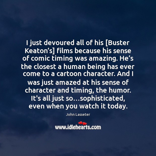 I just devoured all of his [Buster Keaton’s] films because his John Lasseter Picture Quote