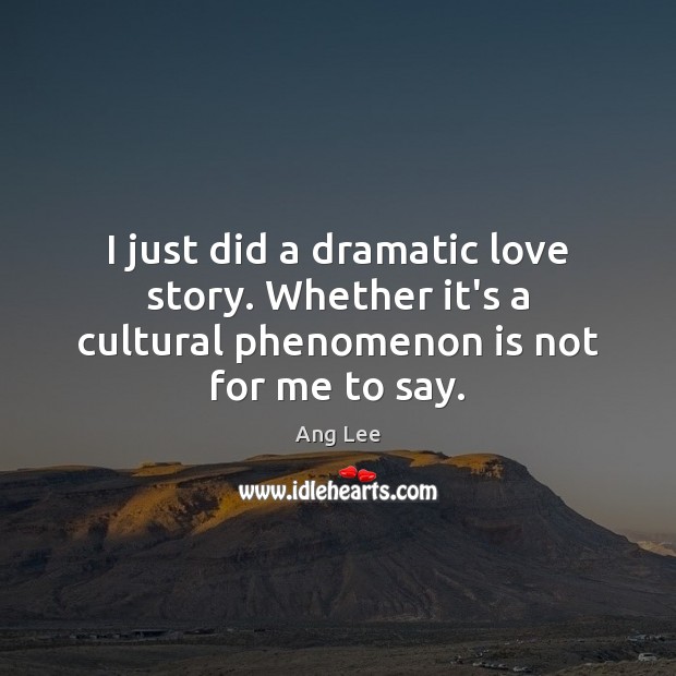 I just did a dramatic love story. Whether it’s a cultural phenomenon is not for me to say. Image