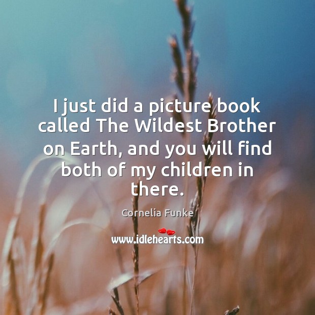 I just did a picture book called The Wildest Brother on Earth, Cornelia Funke Picture Quote