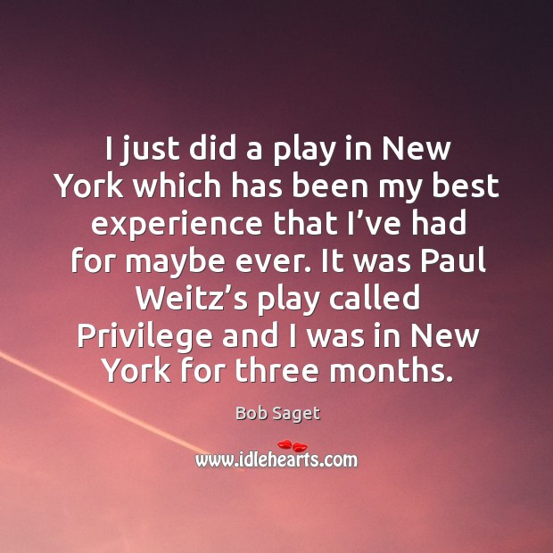I just did a play in new york which has been my best experience that I’ve had for maybe ever. Bob Saget Picture Quote