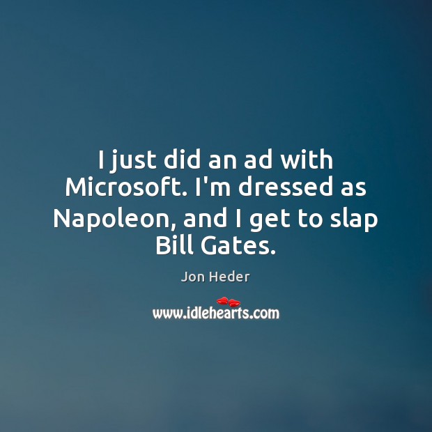 I just did an ad with Microsoft. I’m dressed as Napoleon, and I get to slap Bill Gates. Jon Heder Picture Quote