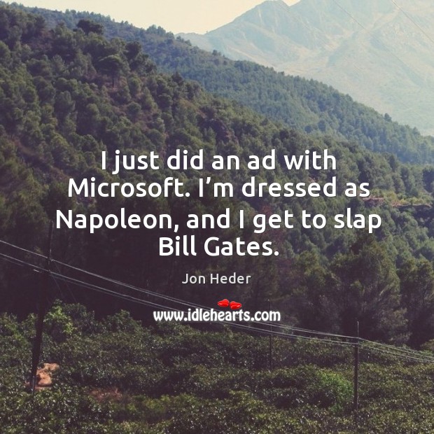 I just did an ad with microsoft. I’m dressed as napoleon, and I get to slap bill gates. Jon Heder Picture Quote